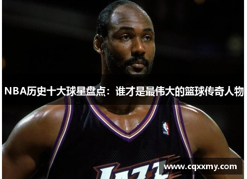 NBA历史十大球星盘点：谁才是最伟大的篮球传奇人物